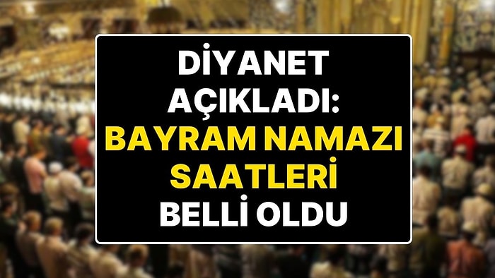 Bayram Namazı Kaçta? Bayram Namazı Saat Kaçta? Namaz Saatleri! İl İl Bayram Namazı Saatleri